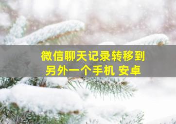 微信聊天记录转移到另外一个手机 安卓